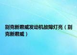 別克新君威發(fā)動機(jī)故障燈亮（別克新君威）