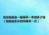 這份指南者一般保養(yǎng)一年得多少錢（指南者多長(zhǎng)時(shí)間保養(yǎng)一次）