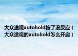 大眾途觀autohold按了沒(méi)反應(yīng)（大眾途觀的autohold怎么開(kāi)啟）