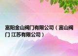 富陽金山閥門有限公司（富山閥門 江蘇有限公司）