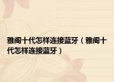 雅閣十代怎樣連接藍牙（雅閣十代怎樣連接藍牙）
