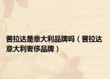 普拉達是意大利品牌嗎（普拉達 意大利奢侈品牌）