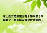 車上面三角形里面有個(gè)感嘆號(hào)（車?yán)镉袀€(gè)三角形感嘆號(hào)是什么意思）