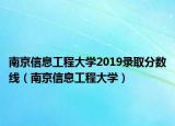 南京信息工程大學(xué)2019錄取分數(shù)線（南京信息工程大學(xué)）