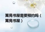 籬苑書屋需要預(yù)約嗎（籬苑書屋）