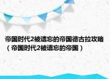帝國(guó)時(shí)代2被遺忘的帝國(guó)德古拉攻略（帝國(guó)時(shí)代2被遺忘的帝國(guó)）