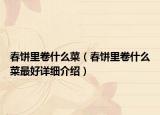 春餅里卷什么菜（春餅里卷什么菜最好詳細(xì)介紹）
