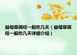 益母草調(diào)經(jīng)一般吃幾天（益母草調(diào)經(jīng)一般吃幾天詳細(xì)介紹）