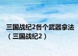 三國戰(zhàn)紀(jì)2各個(gè)武器拿法（三國戰(zhàn)紀(jì)2）