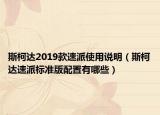 斯柯達(dá)2019款速派使用說明（斯柯達(dá)速派標(biāo)準(zhǔn)版配置有哪些）