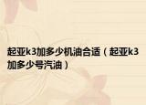 起亞k3加多少機(jī)油合適（起亞k3加多少號(hào)汽油）