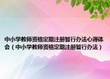 中小學(xué)教師資格定期注冊(cè)暫行辦法心得體會(huì)（中小學(xué)教師資格定期注冊(cè)暫行辦法）