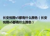 長安悅翔v5都有什么顏色（長安悅翔v5都有什么顏色）