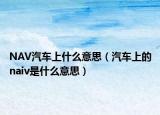 NAV汽車(chē)上什么意思（汽車(chē)上的naiv是什么意思）