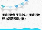 星球建造師 手打小說（星球建造師 火洞著網(wǎng)絡小說）