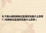 車(chē)子提示請(qǐng)檢修胎壓監(jiān)測(cè)系統(tǒng)是什么意思?（檢修胎壓監(jiān)測(cè)系統(tǒng)是什么意思）