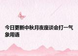 今日更新中秋月夜座談會打一氣象用語
