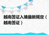 越南簽證入境最新規(guī)定（越南簽證）