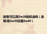 途觀l可以用5w30的機(jī)油嗎（途觀l用5w30還是0w40）