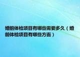 婚前體檢項(xiàng)目有哪些需要多久（婚前體檢項(xiàng)目有哪些方面）