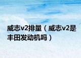 威志v2排量（威志v2是豐田發(fā)動機嗎）