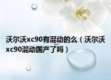 沃爾沃xc90有混動(dòng)的么（沃爾沃xc90混動(dòng)國(guó)產(chǎn)了嗎）