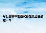 今日更新中國首次參加奧運會是哪一年
