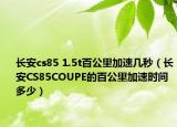 長安cs85 1.5t百公里加速幾秒（長安CS85COUPE的百公里加速時間多少）