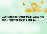 天津市住房公積金管理中心網(wǎng)站查詢系統(tǒng)癱瘓（天津市住房公積金管理中心）