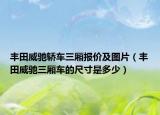 豐田威馳轎車三廂報價及圖片（豐田威馳三廂車的尺寸是多少）