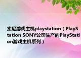 索尼游戲主機(jī)playstation（PlayStation SONY公司生產(chǎn)的PlayStation游戲主機(jī)系列）