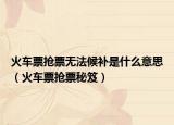 火車票搶票無法候補(bǔ)是什么意思（火車票搶票秘笈）