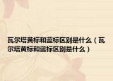 瓦爾塔黃標和藍標區(qū)別是什么（瓦爾塔黃標和藍標區(qū)別是什么）
