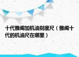 十代雅閣加機油刻度尺（雅閣十代的機油尺在哪里）