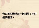 也只是怕錯(cuò)過(guò)在一起叫夢(mèng)（也只是怕錯(cuò)過(guò)）