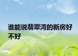 誰(shuí)能說(shuō)翡翠灣的新房好不好