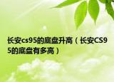 長安cs95的底盤升高（長安CS95的底盤有多高）