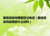 隴縣民政局婚姻登記電話（隴南民政局結(jié)婚要什么材料）