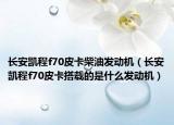 長安凱程f70皮卡柴油發(fā)動(dòng)機(jī)（長安凱程f70皮卡搭載的是什么發(fā)動(dòng)機(jī)）