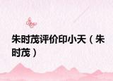 朱時(shí)茂評(píng)價(jià)印小天（朱時(shí)茂）