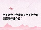 電子煙會(huì)不會(huì)成癮（電子煙會(huì)有煙癮嗎詳細(xì)介紹）