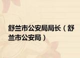 舒蘭市公安局局長(zhǎng)（舒蘭市公安局）