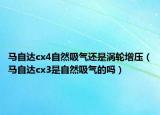 馬自達(dá)cx4自然吸氣還是渦輪增壓（馬自達(dá)cx3是自然吸氣的嗎）