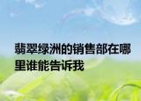 翡翠綠洲的銷售部在哪里誰(shuí)能告訴我
