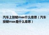 汽車上按鍵max什么意思（汽車按鍵max是什么意思）