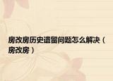 房改房歷史遺留問(wèn)題怎么解決（房改房）
