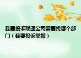 我要投訴聯(lián)通公司需要找哪個(gè)部門（我要投訴舉報(bào)）
