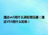 捷達vs5用什么渦輪增壓器（捷達VS5用什么輪胎）