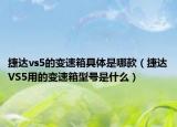 捷達vs5的變速箱具體是哪款（捷達VS5用的變速箱型號是什么）