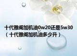 十代雅閣加機(jī)油0w20還是5w30（十代雅閣加機(jī)油多少升）